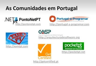 As Comunidades em Portugalhttp://pontonetpt.comhttp://portugal-a-programar.comhttp://arquitecturadesoftware.orghttp://xamlpt.comhttp://pocketpt.nethttp://getcertified.pt
