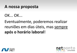 A nossa propostaOK... OK... Eventualmente, poderemos realizar reuniões em dias úteis, mas sempreapós o horário laboral!