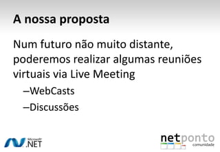 A nossa propostaNum futuro não muito distante, poderemos realizar algumas reuniões virtuais via Live MeetingWebCastsDiscussões