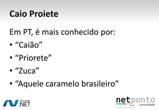 Caio ProieteEm PT, é mais conhecido por:“Caião” “Priorete”“Zuca”“Aquele caramelo brasileiro”