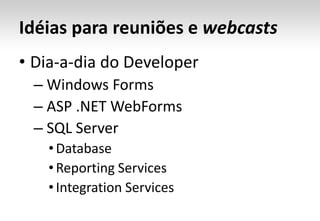 Idéias para reuniões e webcastsDia-a-dia do Developer Windows Forms ASP .NET WebForms SQL ServerDatabaseReporting ServicesIntegration Services