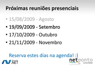 Próximas reuniões presenciais15/08/2009 - Agosto19/09/2009 - Setembro17/10/2009 - Outubro21/11/2009 - NovembroReserva estes dias na agenda! :)