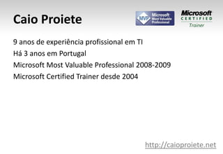 Caio Proiete9 anos de experiência profissional em TIHá 3 anos em PortugalMicrosoft Most Valuable Professional 2008-2009Microsoft Certified Trainer desde 2004http://caioproiete.net