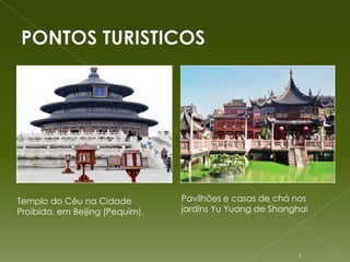 Embarcações típicas chinesas (NOAA, 1979).




Templo do Céu na Cidade                              Pavilhões e casas de chá nos
Proibida, em Beijing (Pequim).                       jardins Yu Yuang de Shanghai




                                                                               5
 