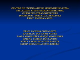 CENTRO DE ENSINO ATENAS MARANHENSE-CEMA FACULDADE ATENAS MARANHENSE-FAMA CURSO DE LETRAS-PORTUGUÊS DISCIPLINA: TEORIA DA LITERATURA PROFª  ENEIDA MATOS   ERICA VANESSA COSTA LEITE JUCERLAN  DOS ANJOS NUNES LAYLA MAGALHÃES ARAÚJO MAGALHAES MARINA  CORREA DOS SANTOS NUBIA  CARVALHO COSTA BATISTA SAFIRA GEOVANNA SOUSA RABÊLO 