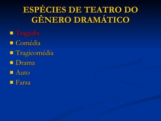 ESPÉCIES DE TEATRO DO GÊNERO DRAMÁTICO Tragédia Comédia Tragicomédia Drama Auto Farsa 