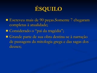 ÉSQUILO Escreveu mais de 90 peças.Somente 7 chegaram completas à atualidade; Considerado o “pai da tragédia”; Grande parte de sua obra destina-se à narração de passagens da mitologia grega e das sagas dos deuses; 