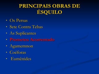 PRINCIPAIS OBRAS DE ÉSQUILO Os Persas  Sete Contra Tebas  As Suplicantes  Prometeu Acorrentado  Agamemnon  Coéforas  Eumênides   