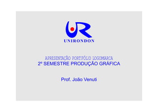 UNIRONDON



  APRESENTAÇÃO PORTIFÓLIO LOGOMARCA
2º SEMESTRE PRODUÇÃO GRÁFICA


         Prof. João Venuti
 