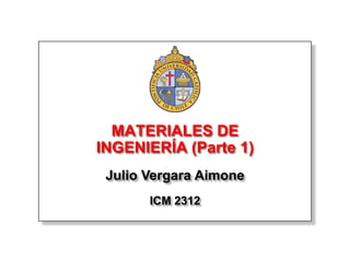 MATERIALES DE
INGENIERÍA (Parte 1)
 Julio Vergara Aimone
       ICM 2312
 