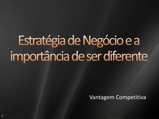 Estratégia de Negócio e a importância de ser diferenteVantagem Competitiva