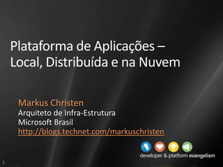 Plataforma de Aplicações – Local, Distribuída e na Nuvem Markus Christen Arquiteto de Infra-Estrutura Microsoft Brasil http://blogs.technet.com/markuschristen 