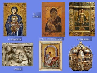 EL
             ICONO




EL MOSAICO           PINTURA SOBRE PERGAMINO   ORFEBRERÍA




    MARFIL
 
