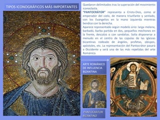 ORNAMENTACIÓN E ICONOGRAFÍA
La ornamentación de las iglesias bizantinas se ajustó a un programa teológico
específico y simboliza la disposición jerárquica que existe en el Universo.
La zona más alta de la iglesia, más iluminada e inexpugnable, es la cúpula y
simboliza el cielo      imagen del Cristo, del Pantocrátor.
En ocasiones está situado entre ángeles o profetas. A veces representación
simbólica: la Cruz o el Cordero.
En el ábside       la Teothokos o Madre de Dios, ya sea entronizada o de pie.
 
