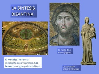 LA SÍNTESIS
     BIZANTINA




                                  La huella de Al
                                  Fayun (Egipto)


El mosaico: herencia
mesopotámica y romana. Los
temas de origen paleocristiano.        CLASICISMO
                                       GRECO-ROMANO
 