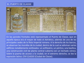 SAN APOLINAR EL NUEVO




                            Se levantó por iniciativa de Teodorico en
                            505 para el culto arriano, aunque fue
                            consagrada al culto católico en el siglo VI.

                        En los muros de la nave principal de este templo
                        basilical se contempla una serie de mosaicos que
                        representan una procesión de santos, en uno de sus
                        muros, que van a ofrecer la corona del martirio al
                        Señor, que está sentado en un trono y acompañado por
                        cuatro ángeles. En el muro del lado opuesto la
                        procesión de las santas vírgenes que ofrecen también
                        sus coronas a la Virgen, sentada en el trono y
                        acompañada del Niño.
 