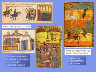 MINIATURA DE JUAN STYLITZES BEATO DE VALCAVADO. LOS JINETES DEL APOCALIPSIS MINIATURA PRERROMÁNICA MOZÁRABE De nuevo se advierte la influencia bizantina en el arte del occidente europeo 