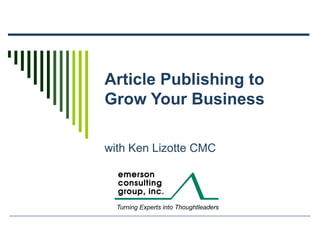 Article Publishing to Grow Your Business with Ken Lizotte CMC 