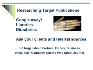 Researching Target Publications  Google away!  Libraries  Directories  Ask your clients and referral sources … but forget ...