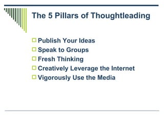 The 5 Pillars of Thoughtleading <ul><li>Publish Your Ideas </li></ul><ul><li>Speak to Groups </li></ul><ul><li>Fresh Think...