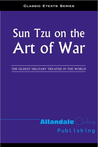 Classic Etexts Series




Sun Tzu on the
Art of War
THE OLDEST MILITARY TREATISE IN THE WORLD




               Allandale Online
                    Publishing
 