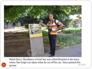 8/28/201714
Hôtel-Dieu ( 'Residence of God' has was called Hospital at the time)
where Van Gogh was taken when he cut off his ear.. there painted this
picture
 