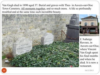 35
Van Gogh died in 1890 aged 37. Burial and graves with Theo in Auvers-sur-Oise
Town Cemetery. All moments together, and ...