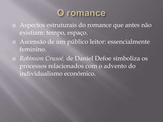 O romanceAspectosestruturais do romance que antes nãoexistiam: tempo, espaço.Ascensão de um públicoleitor: essencialmentefeminino.Robinson Crusoé, de Daniel Defoe simbolizaosprocessosrelacionados com o advento do individualismoeconômico.