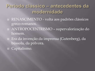 Período clássico – antecedentes da modernidadeRENASCIMENTO - volta aos padrões clássicos greco-romanos.ANTROPOCENTRISMO – supervalorização do homem.Era da invenção da imprensa (Gutenberg), da bússola, da pólvora.Capitalismo.