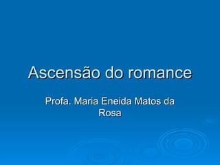Ascensão do romance Profa. Maria Eneida Matos da Rosa 