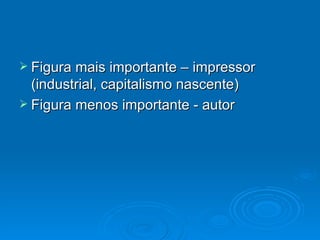 Figura mais importante – impressor (industrial, capitalismo nascente) Figura menos importante - autor 