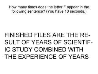 How many times does the letter  F  appear in the following sentence? (You have 10 seconds.) FINISHED FILES ARE THE RE-SULT OF YEARS OF SCIENTIF-IC STUDY COMBINED WITH THE EXPERIENCE OF YEARS 
