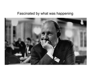 Fascinated by what was happening 