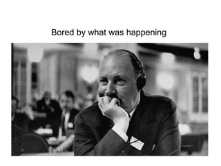 Bored by what was happening 