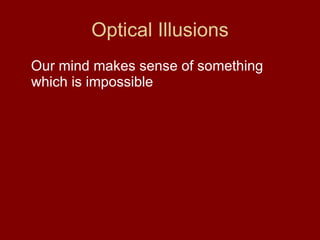 Optical Illusions Our mind makes sense of something which is impossible 