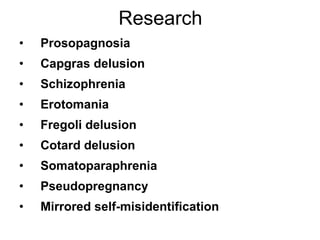 Research Prosopagnosia   Capgras delusion Schizophrenia   Erotomania Fregoli delusion Cotard delusion   Somatoparaphrenia   Pseudopregnancy   Mirrored self-misidentification 
