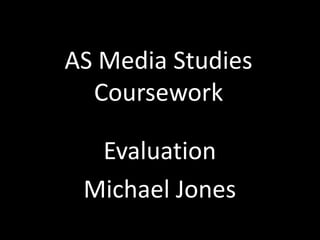 AS Media Studies Coursework Evaluation Michael Jones 