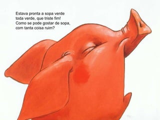 Estava pronta a sopa verde toda verde, que triste fim! Como se pode gostar de sopa,  com tanta coisa ruim? 