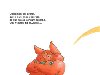 Quero sopa de laranja, que é muito mais saborosa do que batata, cenoura ou nabo. Que mixórdia tão duvidosa… 