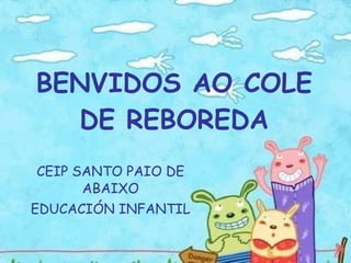 BENVIDOS AO COLE DE REBOREDA CEIP SANTO PAIO DE ABAIXO EDUCACIÓN INFANTIL 