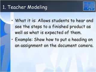1. Teacher Modeling <ul><li>What it is: Allows students to hear and see the steps to a finished product as well as what is...