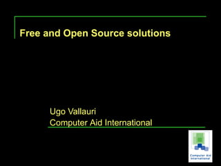Free and Open Source solutions




     Ugo Vallauri
     Computer Aid International
 