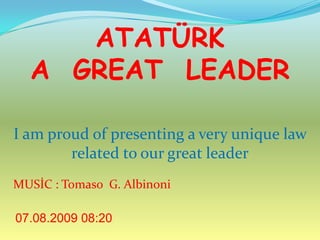 ATATÜRK  A  GREAT  LEADER I amproud of presenting a veryuniquelawrelatedtoourgreatleader MUSİC : Tomaso  G. Albinoni 07.08.2009 09:46 