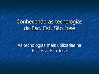 Conhecendo as tecnologias da Esc. Est. São José As tecnologias mais utilizadas na Esc. Est. São José 
