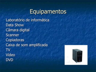 Equipamentos Laboratório de informática Data Show Câmara digital Scanner Copiadoras Caixa de som amplificada TV Vídeo DVD 