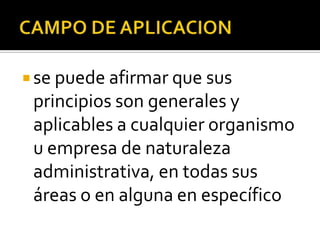 CAMPO DE APLICACIONse puede afirmar que sus principios son generales y aplicables a cualquier organismo u empresa de naturaleza administrativa, en todas sus áreas o en alguna en específico