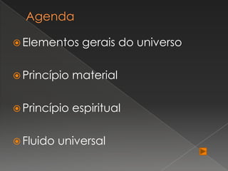  Elementos     gerais do universo

 Princípio   material

 Princípio   espiritual

 Fluido   universal
 