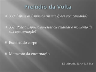 330. Sabem os Espíritos em que época reencarnarão? 332.  Pode o Espírito apressar ou retardar o momento da sua reencarnação?  Escolha do corpo Momento da encarnação LE  330-335, 337 e  339-342 