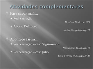 Para saber mais... Reencarnação Depois da Morte, cap. XLI Aborto Delituoso Após a Tempestade, cap. 12 Acontece assim... Reencarnação – caso Segismundo Missionários da Luz, cap. 13 Reencarnação – caso Júlio Entre a Terra e o Céu, caps. 27-28 