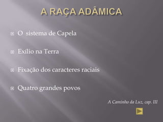 A RAÇA ADÂMICAO  sistema de CapelaExílio na TerraFixação dos caracteres raciaisQuatro grandes povosA Caminho da Luz, cap. III